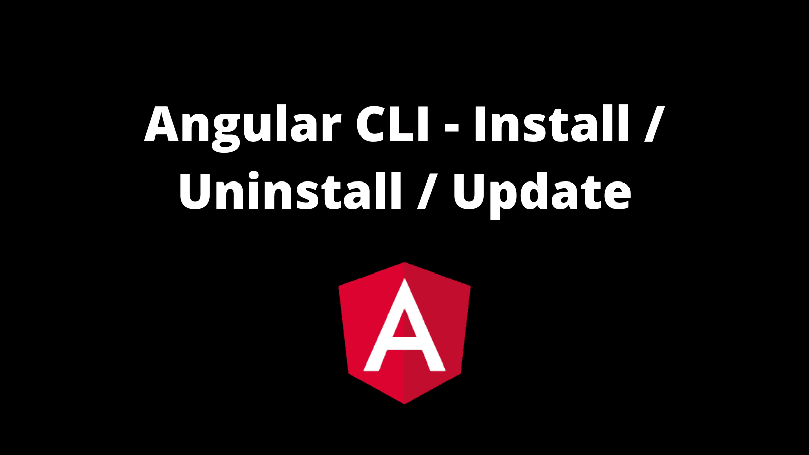 How to install/ update/ uninstall Angular CLI?
